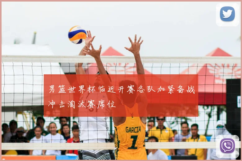 男篮世界杯临近开赛各队加紧备战冲击淘汰赛席位