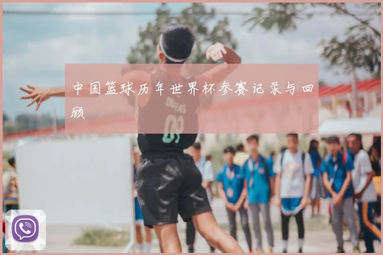 中国篮球历年世界杯参赛记录与回顾