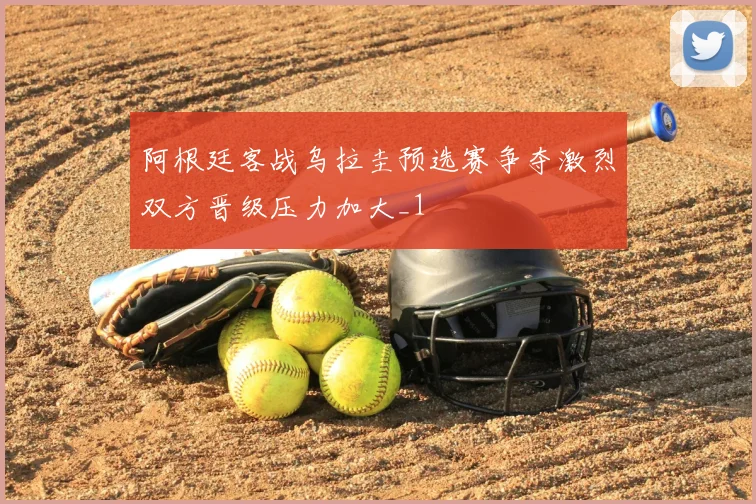 阿根廷客战乌拉圭预选赛争夺激烈双方晋级压力加大_1