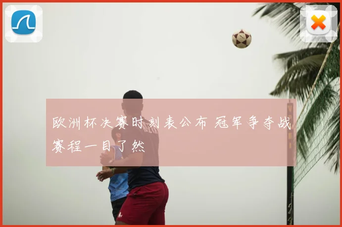 欧洲杯决赛时刻表公布 冠军争夺战赛程一目了然