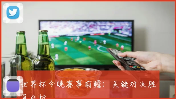 世界杯今晚赛事前瞻:关键对决胜负分析