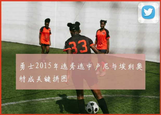 勇士2015年选秀选中卢尼与埃利奥特成关键拼图