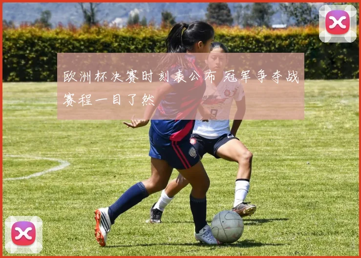 欧洲杯决赛时刻表公布 冠军争夺战赛程一目了然