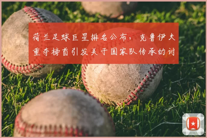 荷兰足球巨星排名公布，克鲁伊夫重夺榜首引发关于国家队传承的讨论