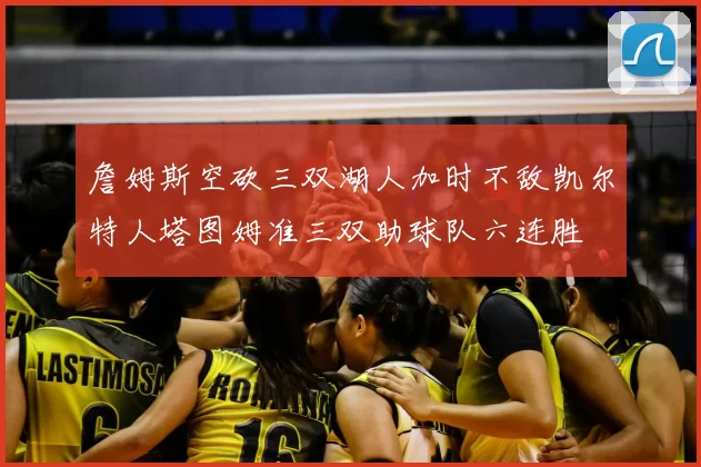 詹姆斯空砍三双湖人加时不敌凯尔特人塔图姆准三双助球队六连胜