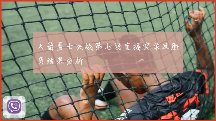 火箭勇士决战第七场直播实录及胜负结果分析