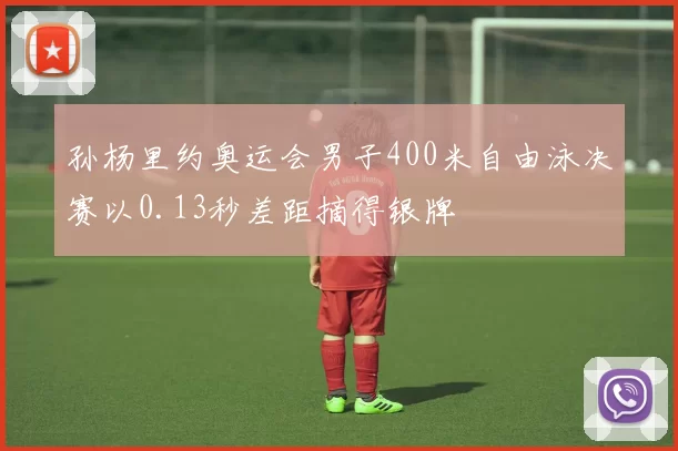 孙杨里约奥运会男子400米自由泳决赛以0.13秒差距摘得银牌