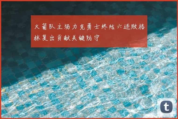 火箭队主场力克勇士终结六连败格林复出贡献关键防守